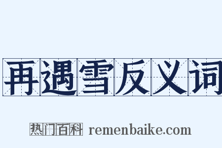 再遇雪反义词是什么意思的图片